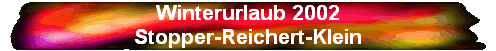 Winterurlaub 2002
Stopper-Reichert-Klein
